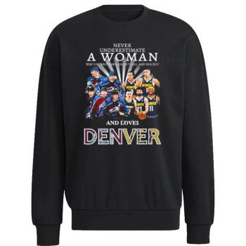 Never Underestimate A Woman Team Colorado Avalanche And Denver And Love Denver Unisex Sweatshirt