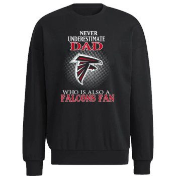 Never Underestimate Dad Who Is Also A Atlanta Falcons Fan Unisex Sweatshirt