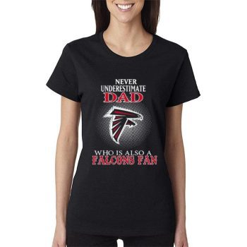 Never Underestimate Dad Who Is Also A Atlanta Falcons Fan Women Lady T-Shirt