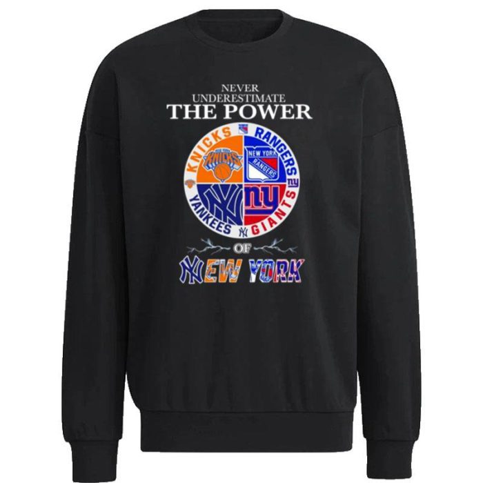 New York Knick New York Rangers New York Giants And New York Yankees Never Underestimate The Power Of New York 2023 Unisex Sweatshirt