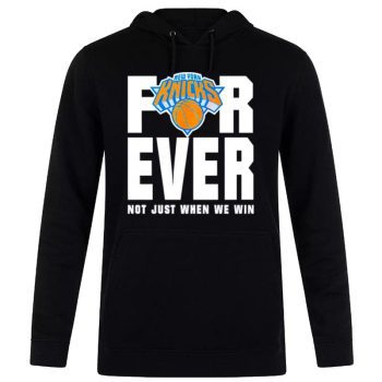 New York Knicks For Ever Not Just When We Win Unisex Pullover Hoodie