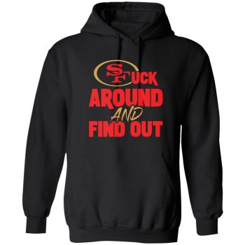 San Francisco 49ers F Around And Find Out Shirt Unisex Pullover Hoodie Fafo Sf Niners Cmc Deebo