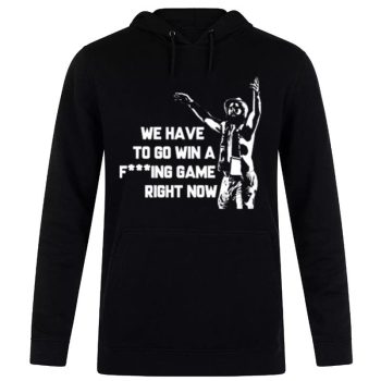 Tampa Bay Lightning We Have To Go Win A Fucking Game Right Now Unisex Pullover Hoodie