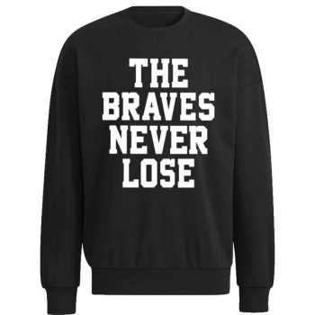 The Atlanta Braves Never Lose Unisex Sweatshirt