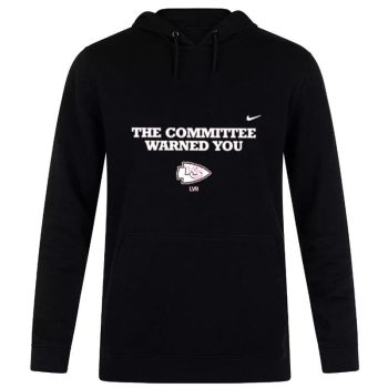 The Committee Warned You Kansas City Chiefs LVII Unisex Pullover Hoodie