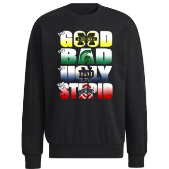 The Good Michigan Wolverines The Ugly Notre Dame Fighting Irish The Stupid Ohio State Buckeyes Unisex Sweatshirt