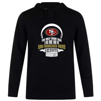 The Only Thing Dad Loves His Daughter San Francisco 49Ers Unisex Pullover Hoodie