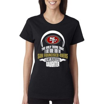 The Only Thing Dad Loves His Daughter San Francisco 49Ers Women Lady T-Shirt