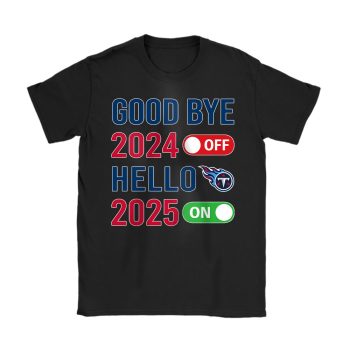 Tennessee Titans Happy New Year NFL Gift For Fan Goodbye 2024 Hello 2025 Unisex T-Shirt Cotton Tee TAT23131